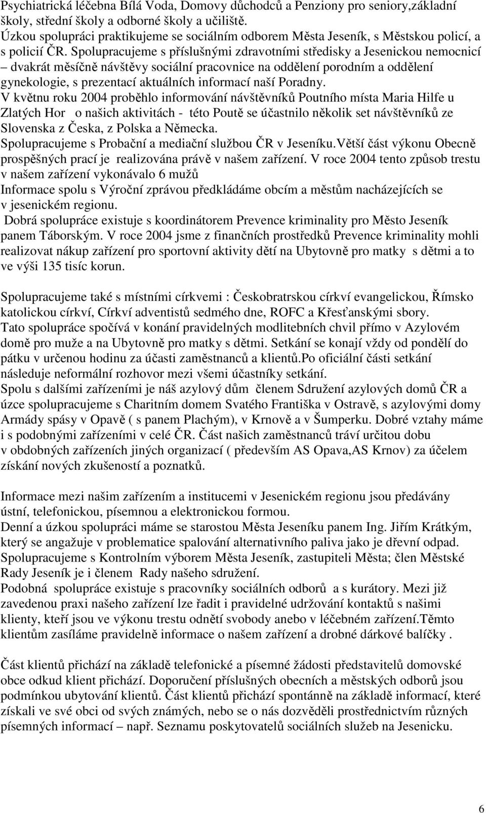 Spolupracujeme s příslušnými zdravotními středisky a Jesenickou nemocnicí dvakrát měsíčně návštěvy sociální pracovnice na oddělení porodním a oddělení gynekologie, s prezentací aktuálních informací