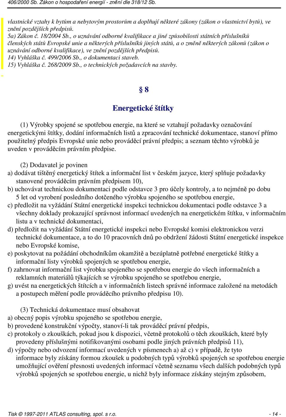 kvalifikace), ve znění pozdějších předpisů. 14) Vyhláška č. 499/2006 Sb., o dokumentaci staveb. 15) Vyhláška č. 268/2009 Sb., o technických požadavcích na stavby.