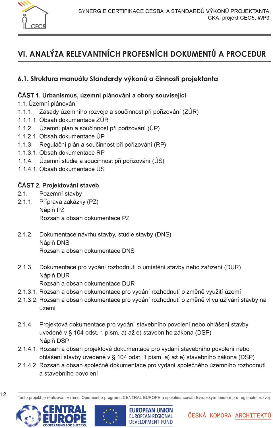 Regulační plán a součinnost při pořizování (RP) 1.1.3.1. Obsah dokumentace RP 1.1.4. Územní studie a součinnost při pořizování (ÚS) 1.1.4.1. Obsah dokumentace ÚS ČÁST 2. Projektování staveb 2.1. Pozemní stavby 2.