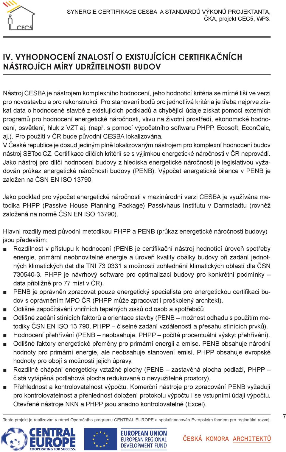 Pro stanovení bodů pro jednotlivá kritéria je třeba nejprve získat data o hodnocené stavbě z existujících podkladů a chybějící údaje získat pomocí externích programů pro hodnocení energetické