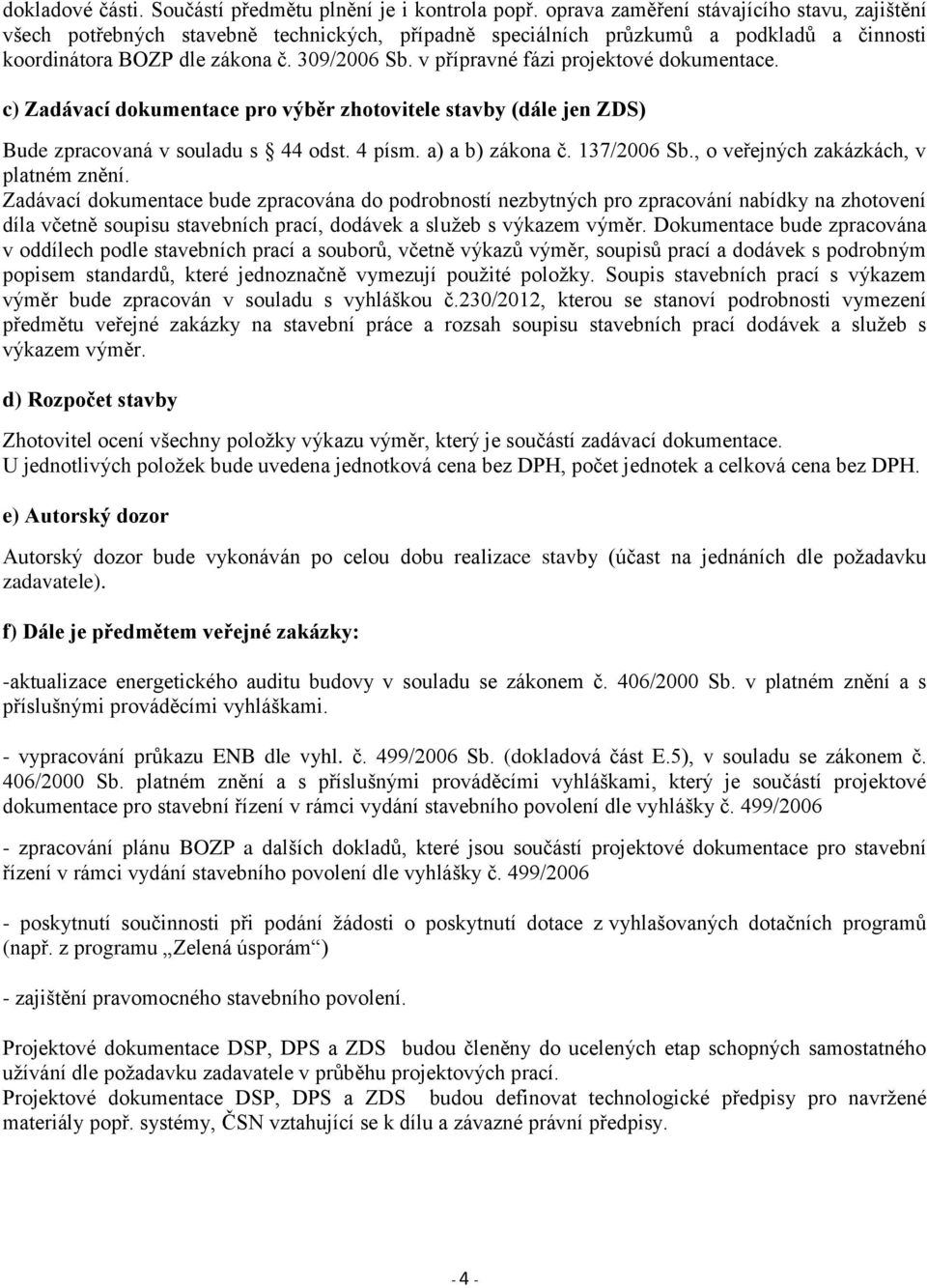 v přípravné fázi projektové dokumentace. c) Zadávací dokumentace pro výběr zhotovitele stavby (dále jen ZDS) Bude zpracovaná v souladu s 44 odst. 4 písm. a) a b) zákona č. 137/2006 Sb.