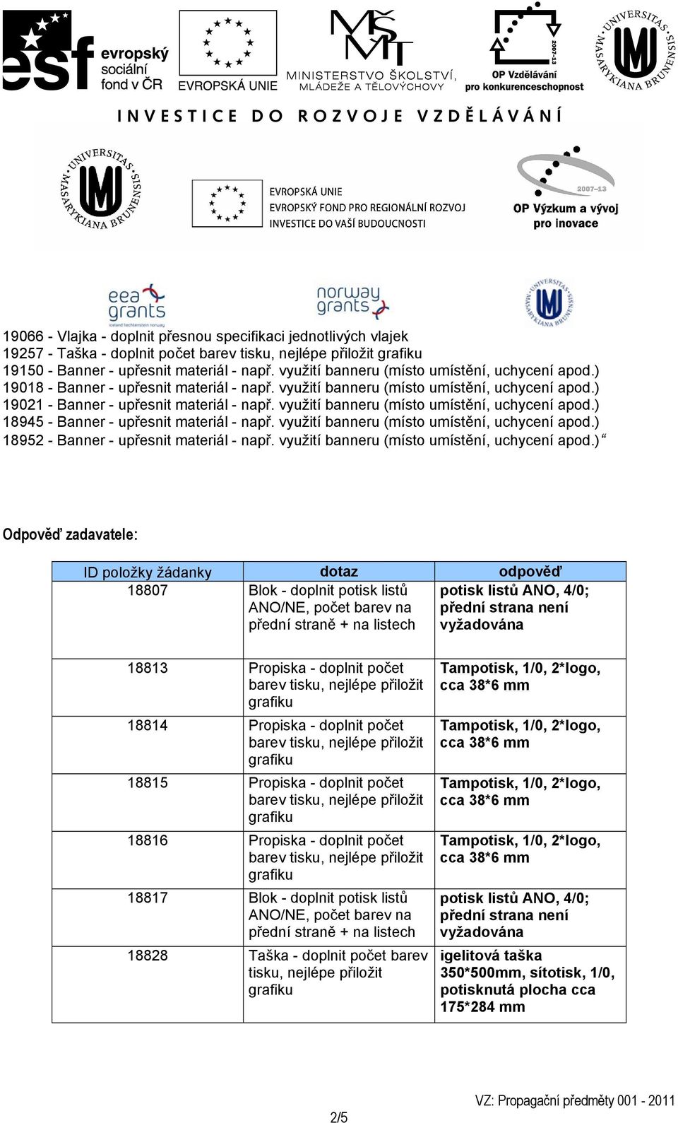 přední straně + na listech potisk listů ANO, 4/0; přední strana není vyžadována 18813 Propiska - doplnit počet 18814 Propiska - doplnit počet 18815 Propiska - doplnit počet 18816 Propiska - doplnit