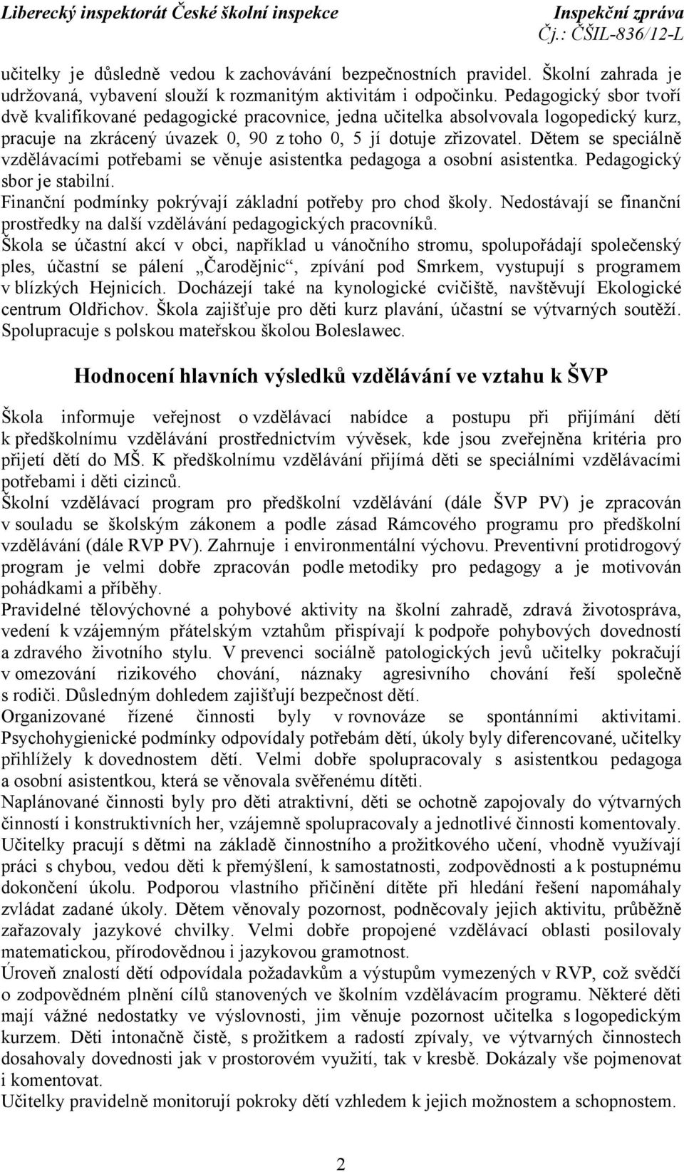 Dětem se speciálně vzdělávacími potřebami se věnuje asistentka pedagoga a osobní asistentka. Pedagogický sbor je stabilní. Finanční podmínky pokrývají základní potřeby pro chod školy.