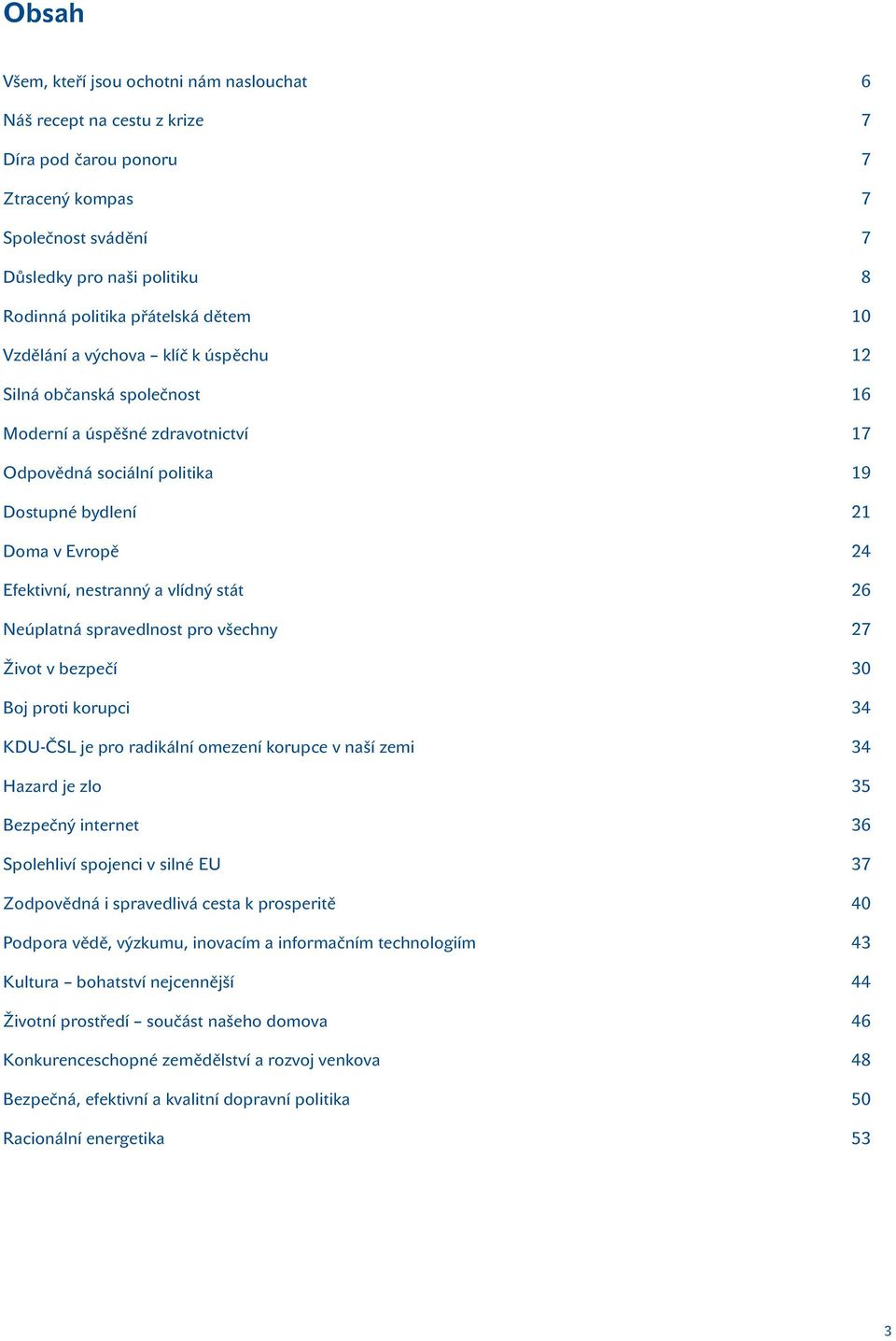 a vlídný stát 26 Neúplatná spravedlnost pro všechny 27 Život v bezpečí 30 Boj proti korupci 34 KDU-ČSL je pro radikální omezení korupce v naší zemi 34 Hazard je zlo 35 Bezpečný internet 36 Spolehliví