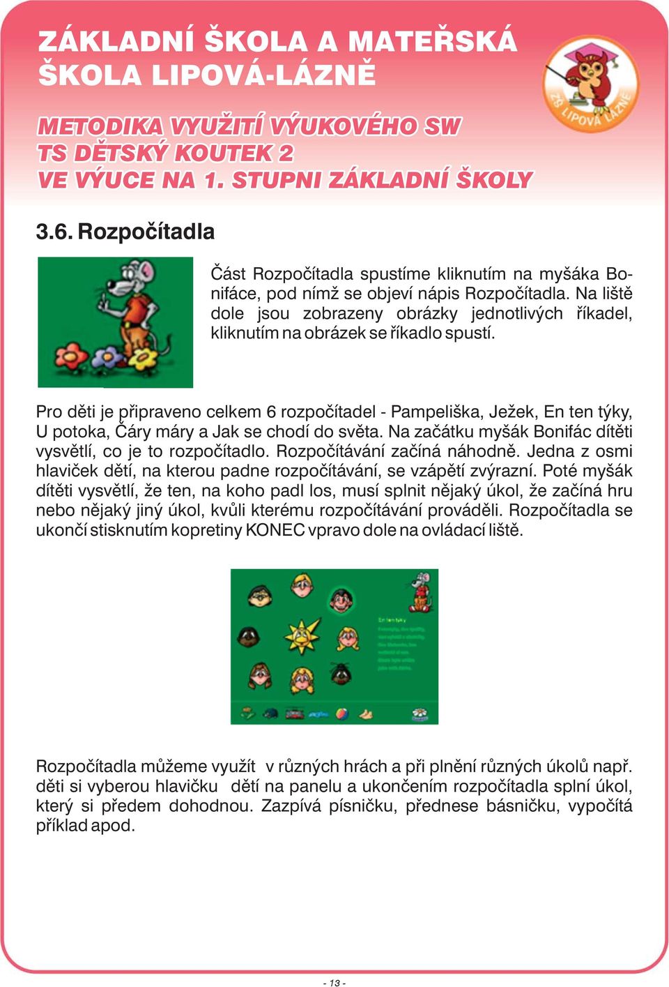 Pro děti je připraveno celkem 6 rozpočítadel - Pampeliška, Ježek, En ten týky, U potoka, Čáry máry a Jak se chodí do světa. Na začátku myšák Bonifác dítěti vysvětlí, co je to rozpočítadlo.