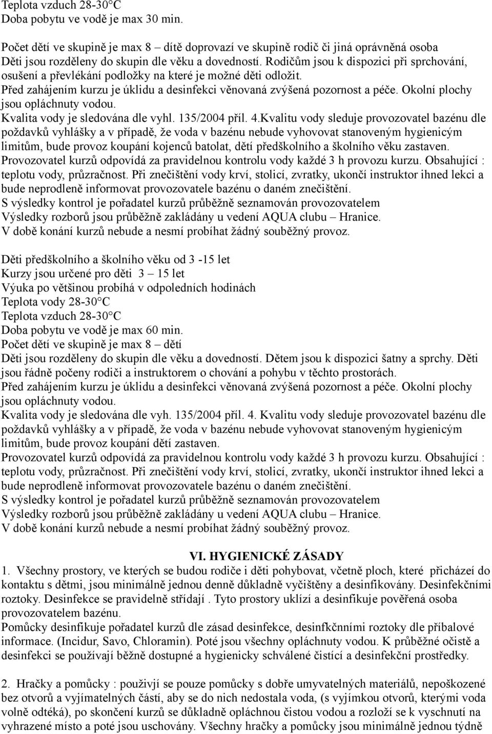 Okolní plochy jsou opláchnuty vodou. Kvalita vody je sledována dle vyhl. 135/2004 příl. 4.