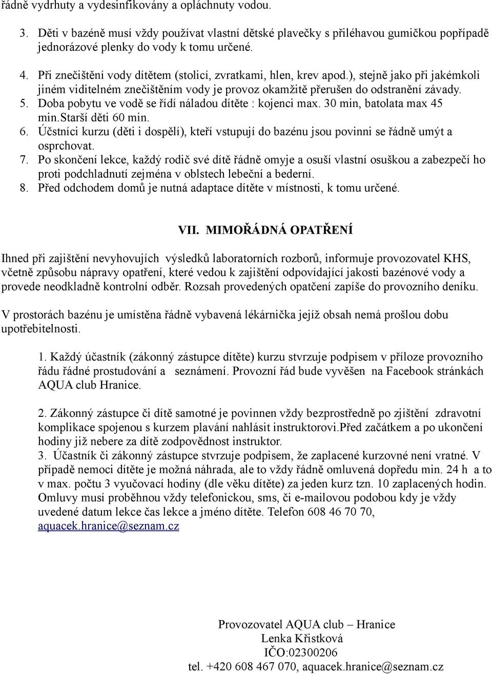 Doba pobytu ve vodě se řídí náladou dítěte : kojenci max. 30 min, batolata max 45 min.starší děti 60 min. 6. Účstníci kurzu (děti i dospělí), kteří vstupují do bazénu jsou povinni se řádně umýt a osprchovat.