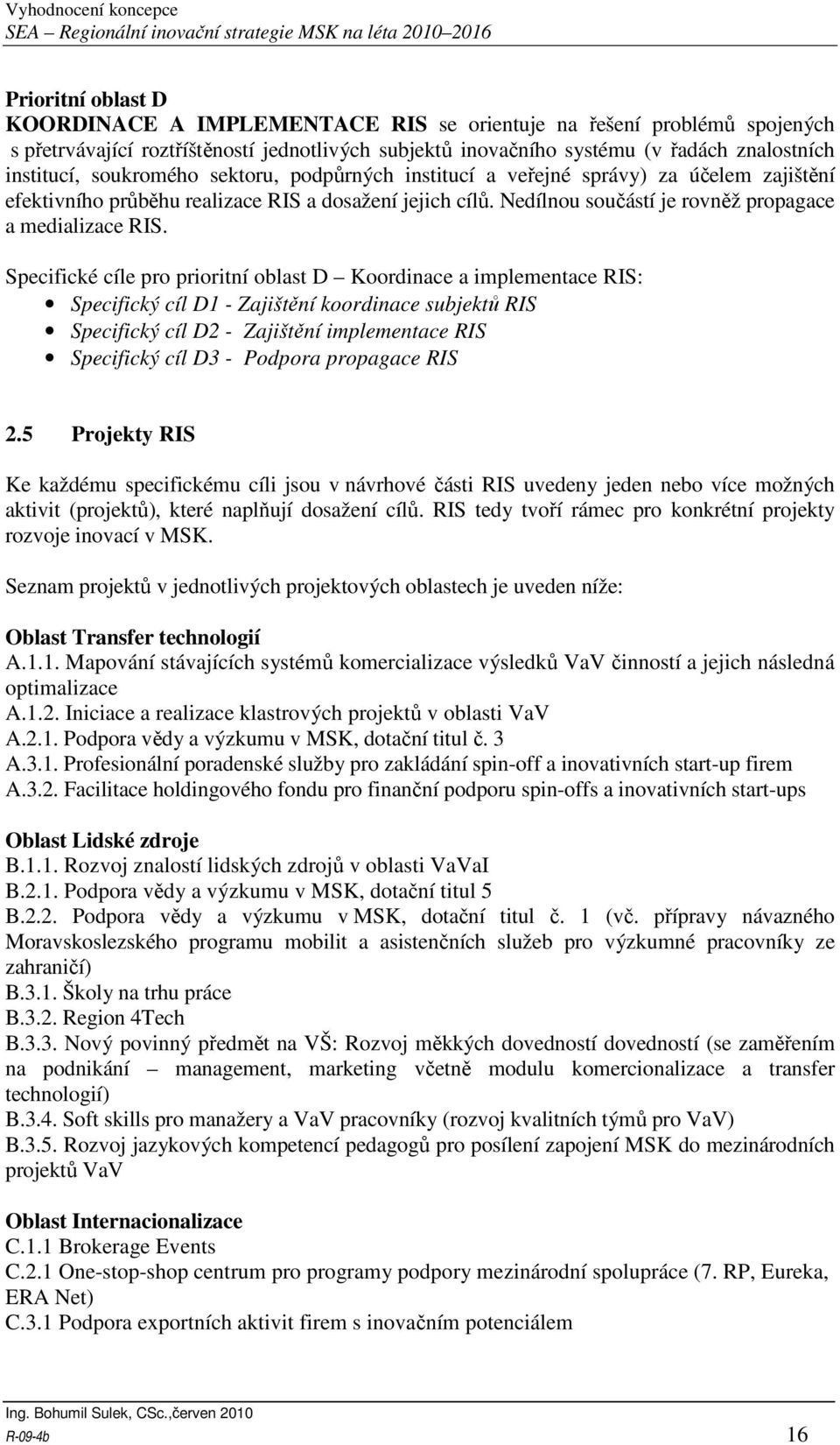 Specifické cíle pro prioritní oblast D Koordinace a implementace RIS: Specifický cíl D1 - Zajištění koordinace subjektů RIS Specifický cíl D2 - Zajištění implementace RIS Specifický cíl D3 - Podpora