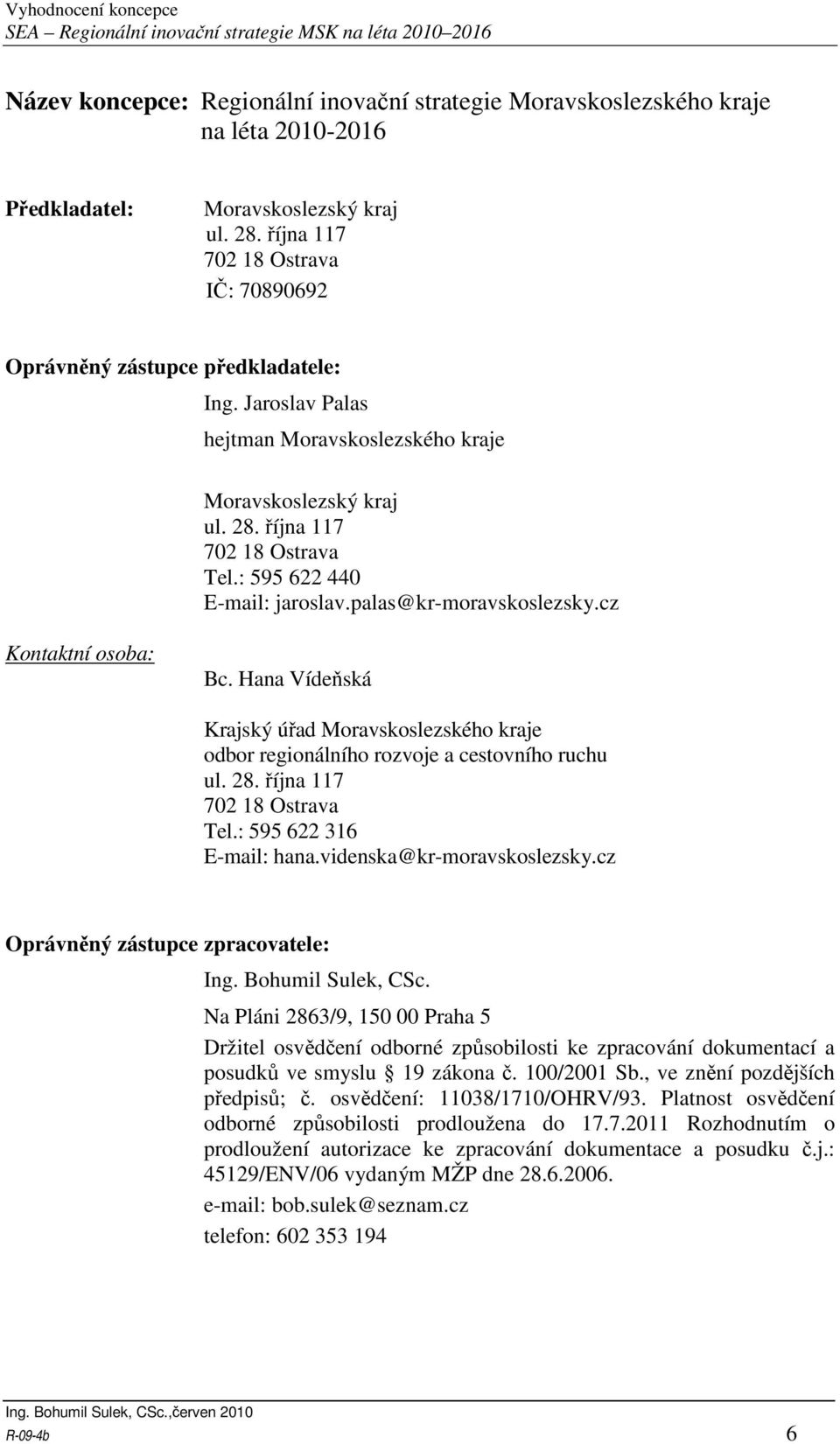 : 595 622 440 E-mail: jaroslav.palas@kr-moravskoslezsky.cz Kontaktní osoba: Bc. Hana Vídeňská Krajský úřad Moravskoslezského kraje odbor regionálního rozvoje a cestovního ruchu ul. 28.