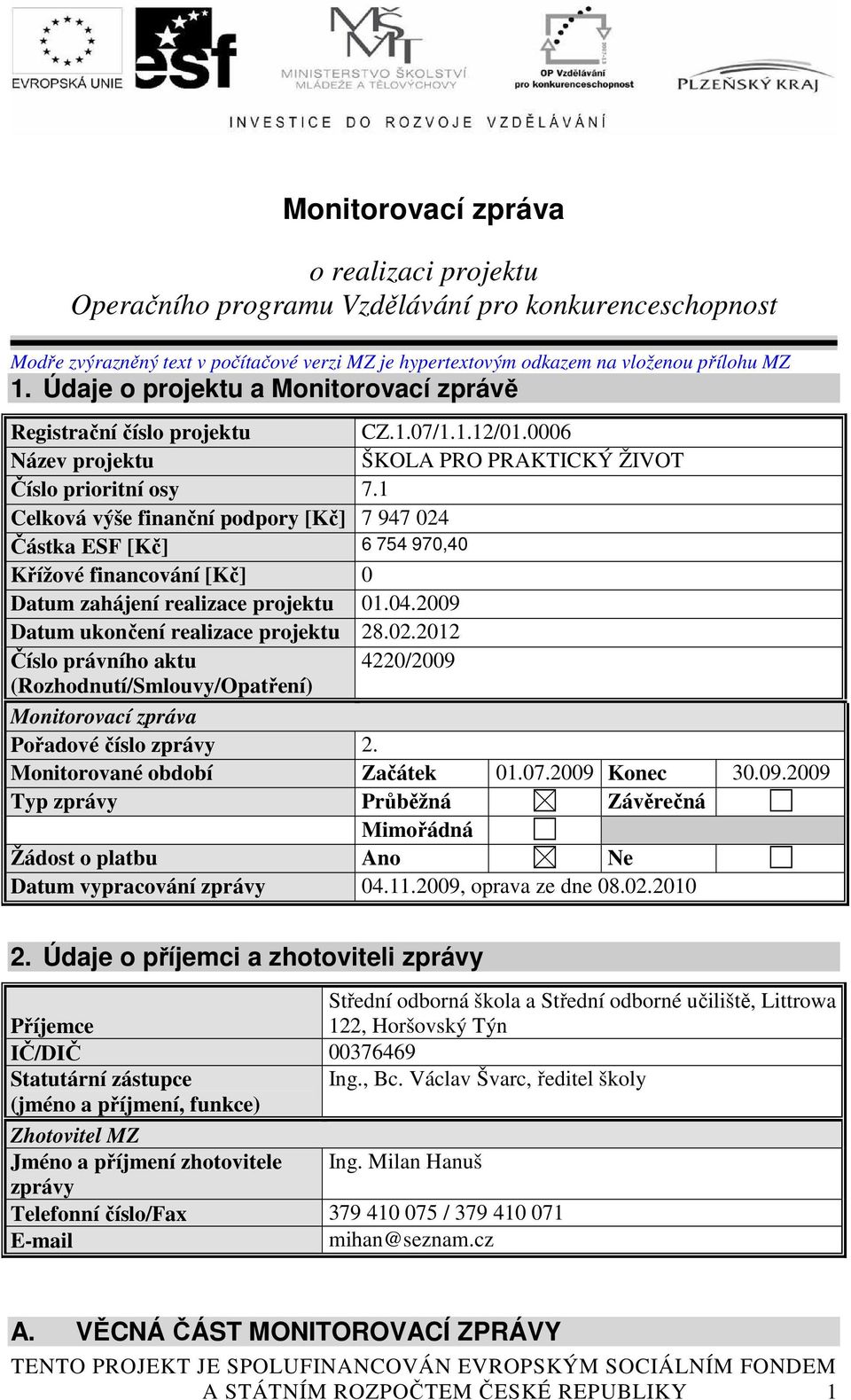 1 Celková výše finanční podpory [Kč] 7 947 024 Částka ESF [Kč] 6 754 970,40 Křížové financování [Kč] 0 Datum zahájení realizace projektu 01.04.2009 Datum ukončení realizace projektu 28.02.2012 Číslo právního aktu 4220/2009 (Rozhodnutí/Smlouvy/Opatření) Monitorovací zpráva Pořadové číslo zprávy 2.