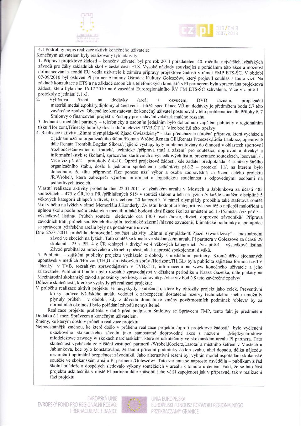 Vysok nklady souvisejc s podnm tto akce a možnost dofinancovn z fondů E'U vedla uživatele k zmru ppravy projektov Ždosti v rmci FMP ETS-ŠC' V obdob 07-0912010 byl osloven Pl partner /Gminny ošrodek