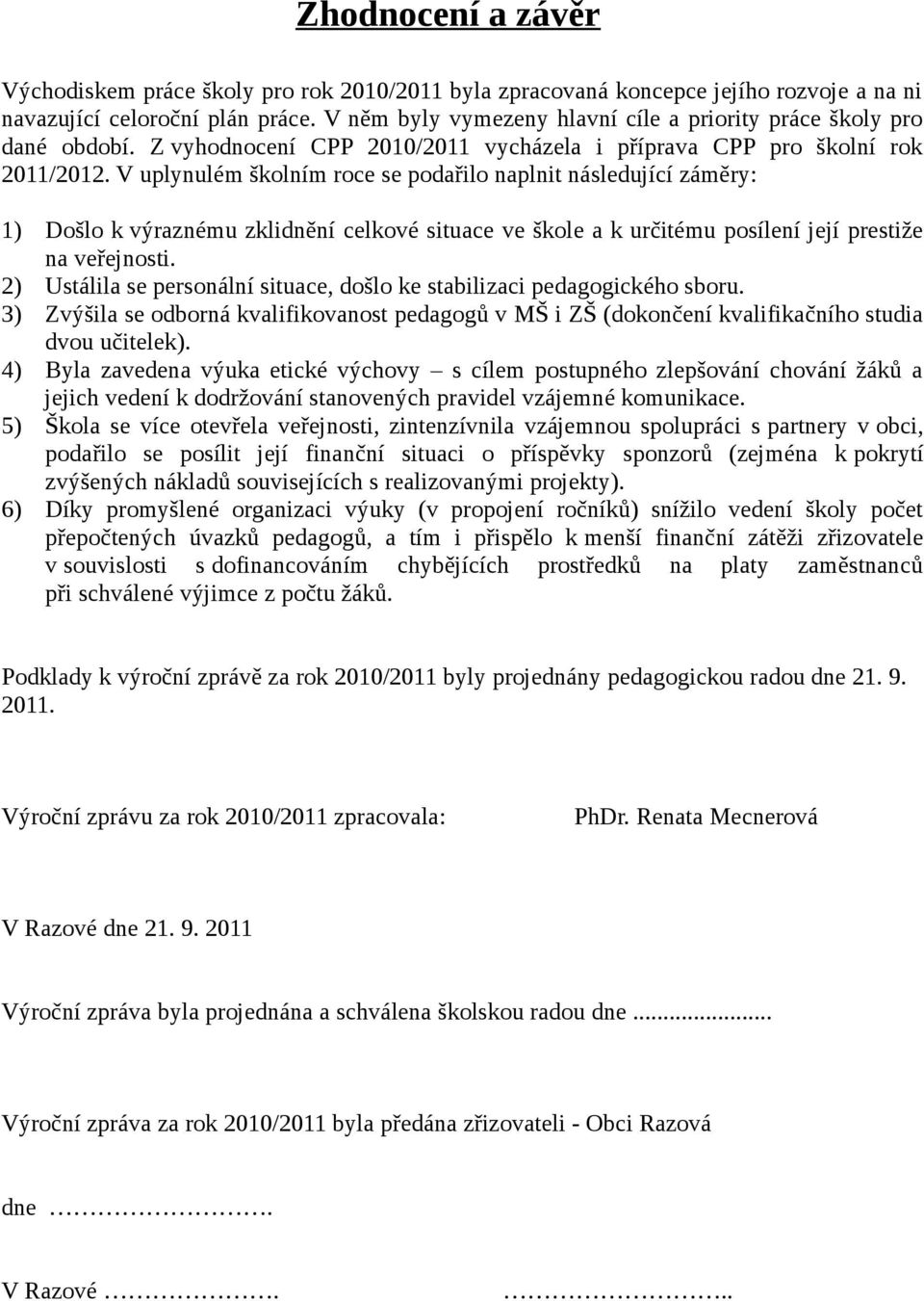 V uplynulém školním roce se podařilo naplnit následující záměry: 1) Došlo k výraznému zklidnění celkové situace ve škole a k určitému posílení její prestiže na veřejnosti.