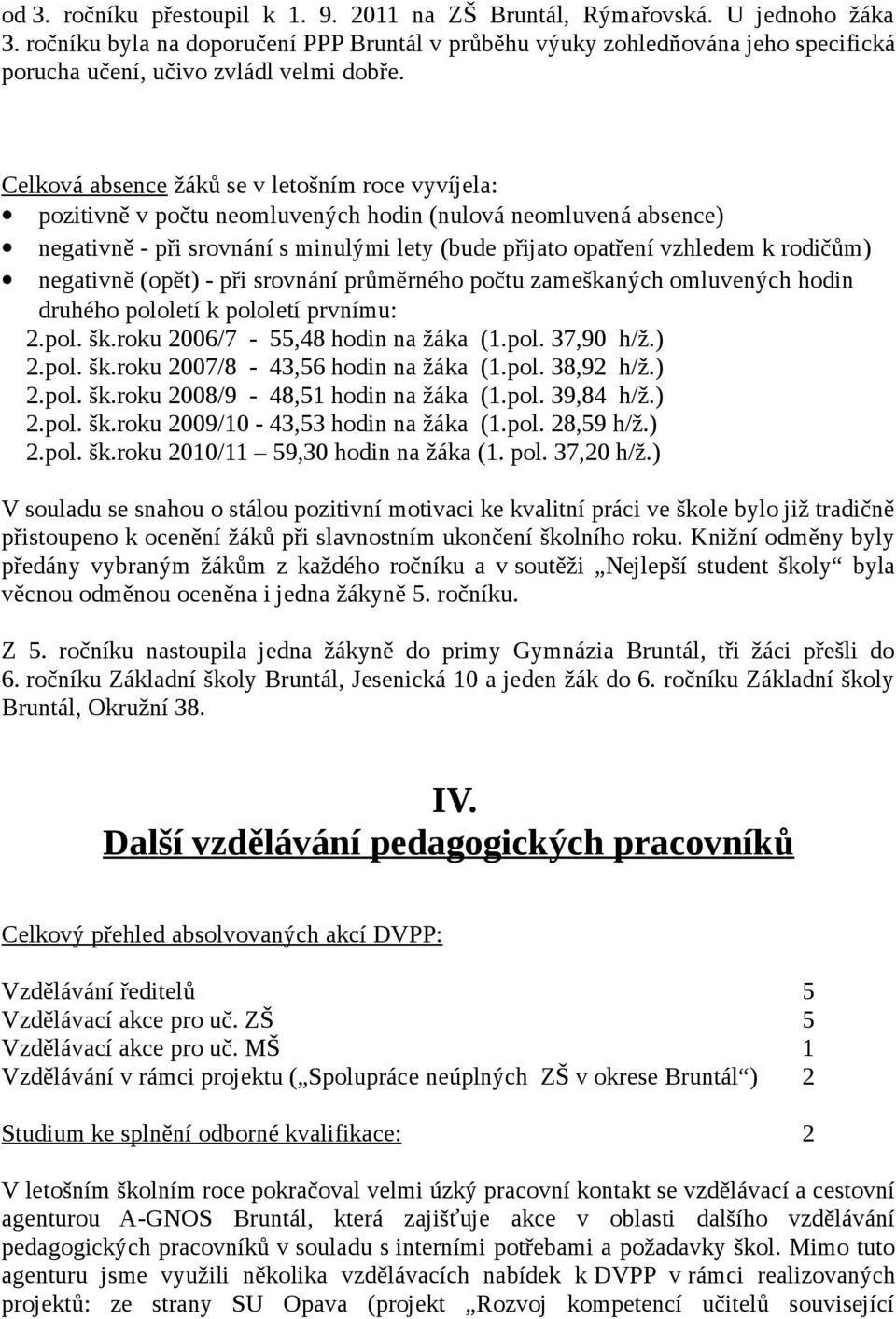 Celková absence žáků se v letošním roce vyvíjela: pozitivně v počtu neomluvených hodin (nulová neomluvená absence) negativně - při srovnání s minulými lety (bude přijato opatření vzhledem k rodičům)