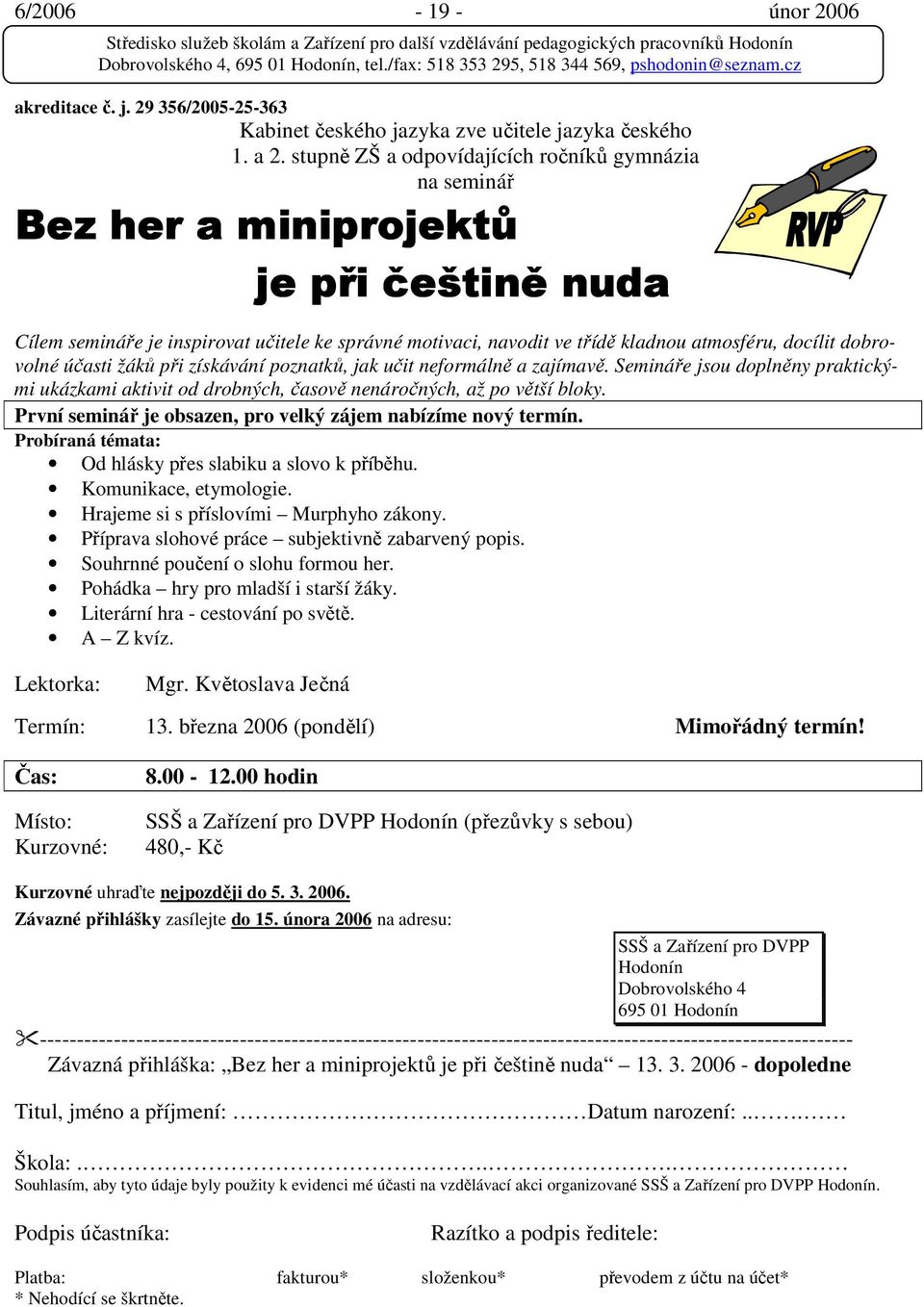 dobrovolné účasti žáků při získávání poznatků, jak učit neformálně a zajímavě. Semináře jsou doplněny praktickými ukázkami aktivit od drobných, časově nenáročných, až po větší bloky.