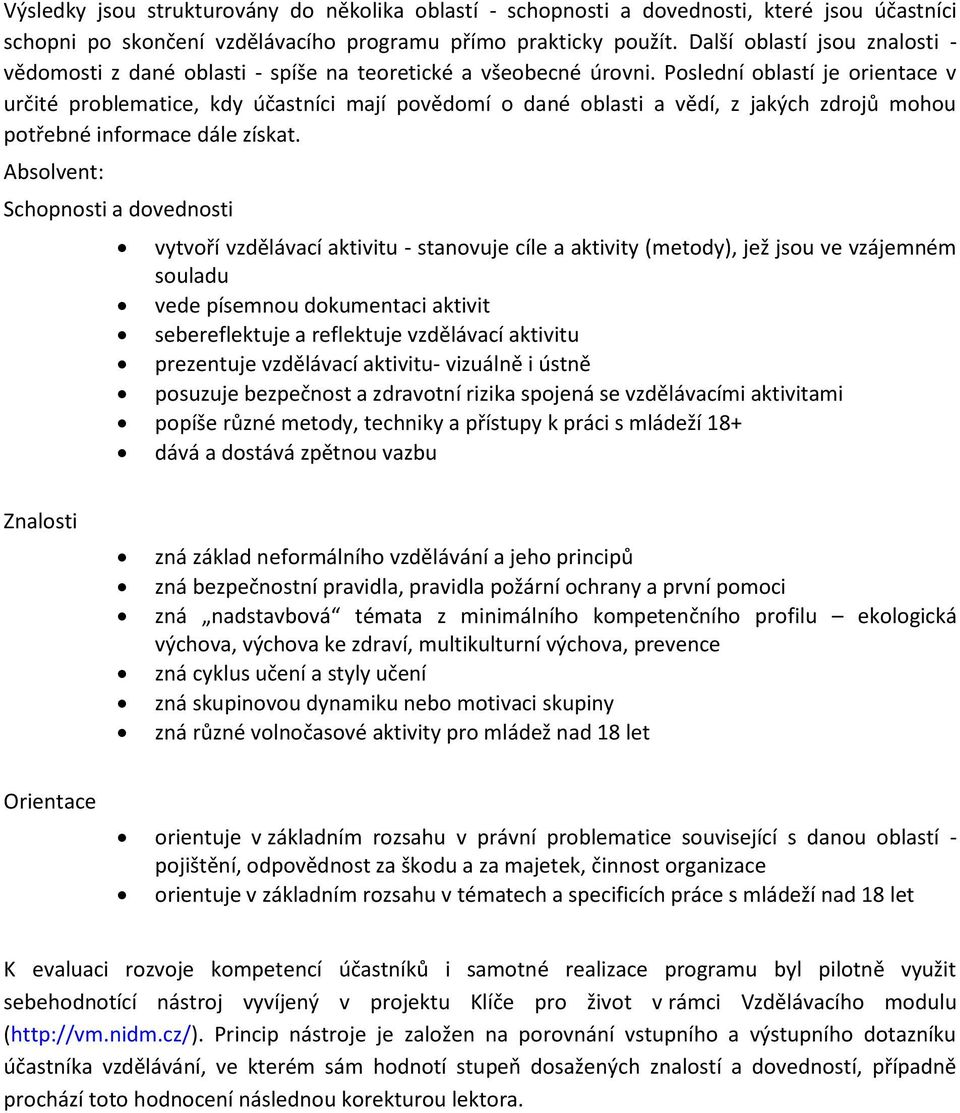 Poslední oblastí je orientace v určité problematice, kdy účastníci mají povědomí o dané oblasti a vědí, z jakých zdrojů mohou potřebné informace dále získat.