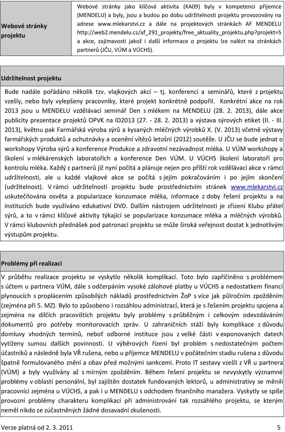 projekt=5 a akce, zajímavosti jakož i další informace o projektu lze nalézt na stránkách partnerů (JČU, VÚM a VÚCHS). Udržitelnost projektu Bude nadále pořádáno několik tzv. vlajkových akcí tj.