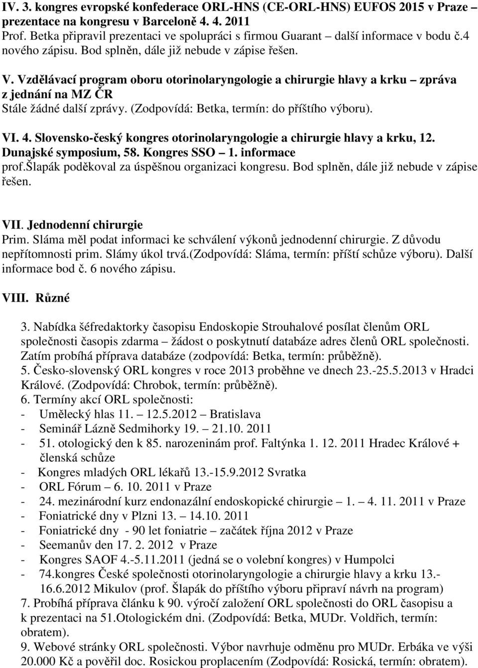 Vzdělávací program oboru otorinolaryngologie a chirurgie hlavy a krku zpráva z jednání na MZ ČR Stále žádné další zprávy. (Zodpovídá: Betka, termín: do příštího výboru). VI. 4.