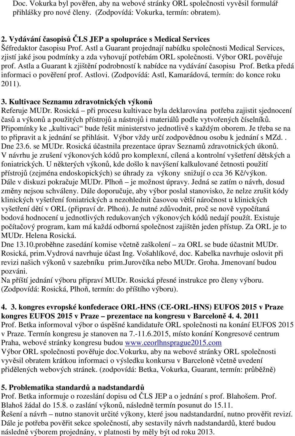 Astl a Guarant projednají nabídku společnosti Medical Services, zjistí jaké jsou podmínky a zda vyhovují potřebám ORL společnosti. Výbor ORL pověřuje prof.