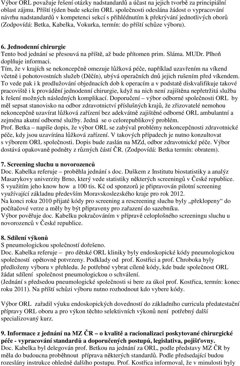 termín: do příští schůze výboru). 6. Jednodenní chirurgie Tento bod jednání se přesouvá na příště, až bude přítomen prim. Sláma. MUDr. Plhoň doplňuje informaci.