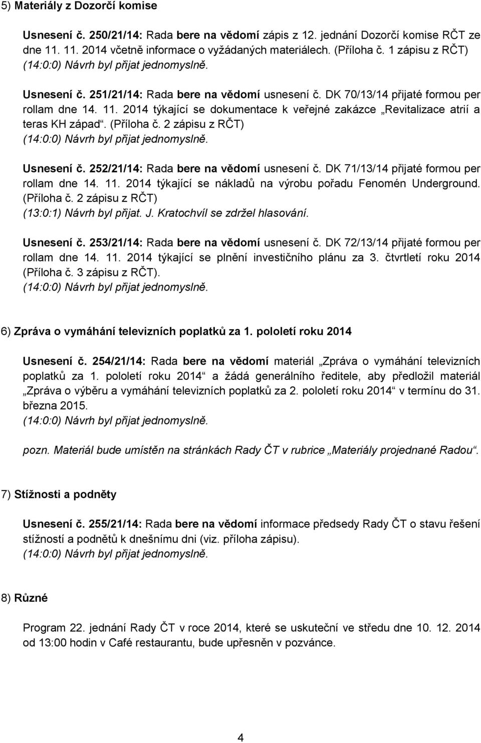 2014 týkající se dokumentace k veřejné zakázce Revitalizace atrií a teras KH západ. (Příloha č. 2 zápisu z ) (14:0:0) Návrh byl přijat jednomyslně. Usnesení č.