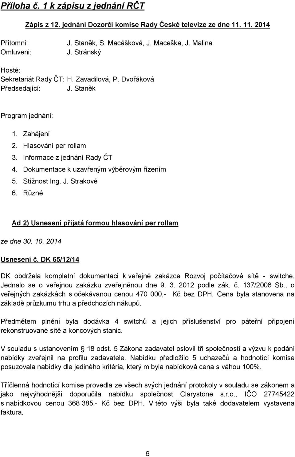 Dokumentace k uzavřeným výběrovým řízením 5. Stížnost Ing. J. Strakové 6. Různé Ad 2) Usnesení přijatá formou hlasování per rollam ze dne 30. 10. 2014 Usnesení č.