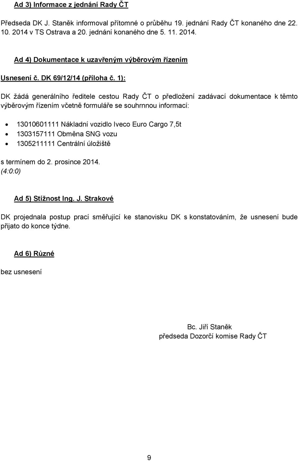 1): DK žádá generálního ředitele cestou o předložení zadávací dokumentace k těmto výběrovým řízením včetně formuláře se souhrnnou informací: 13010601111 Nákladní vozidlo Iveco Euro