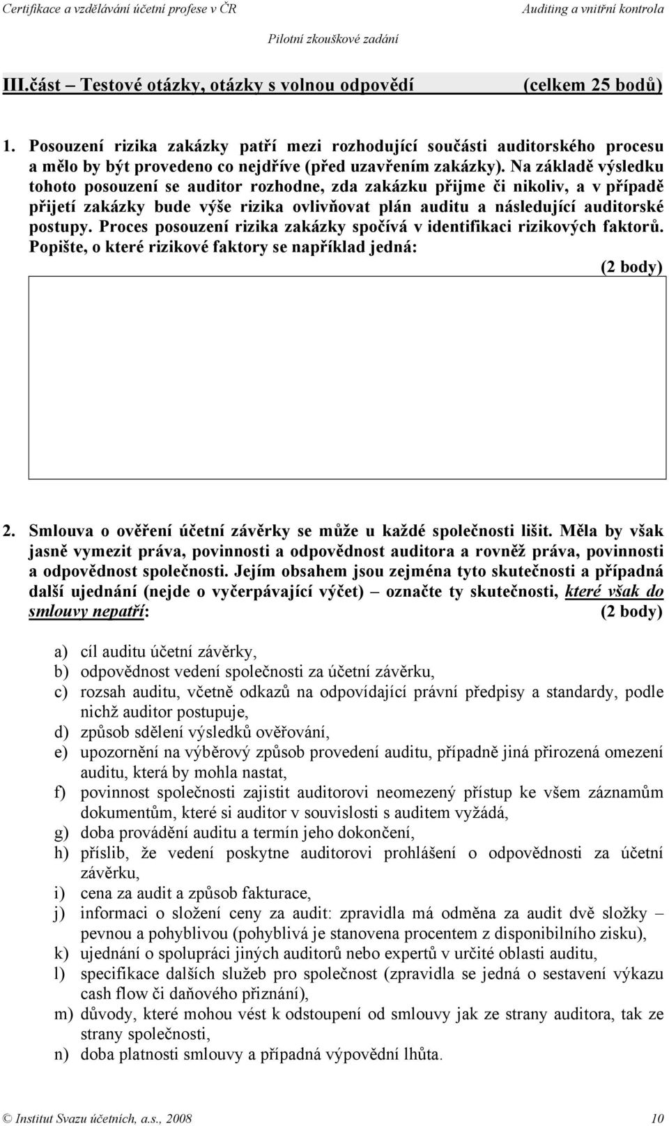 Na základě výsledku tohoto posouzení se auditor rozhodne, zda zakázku přijme či nikoliv, a v případě přijetí zakázky bude výše rizika ovlivňovat plán auditu a následující auditorské postupy.