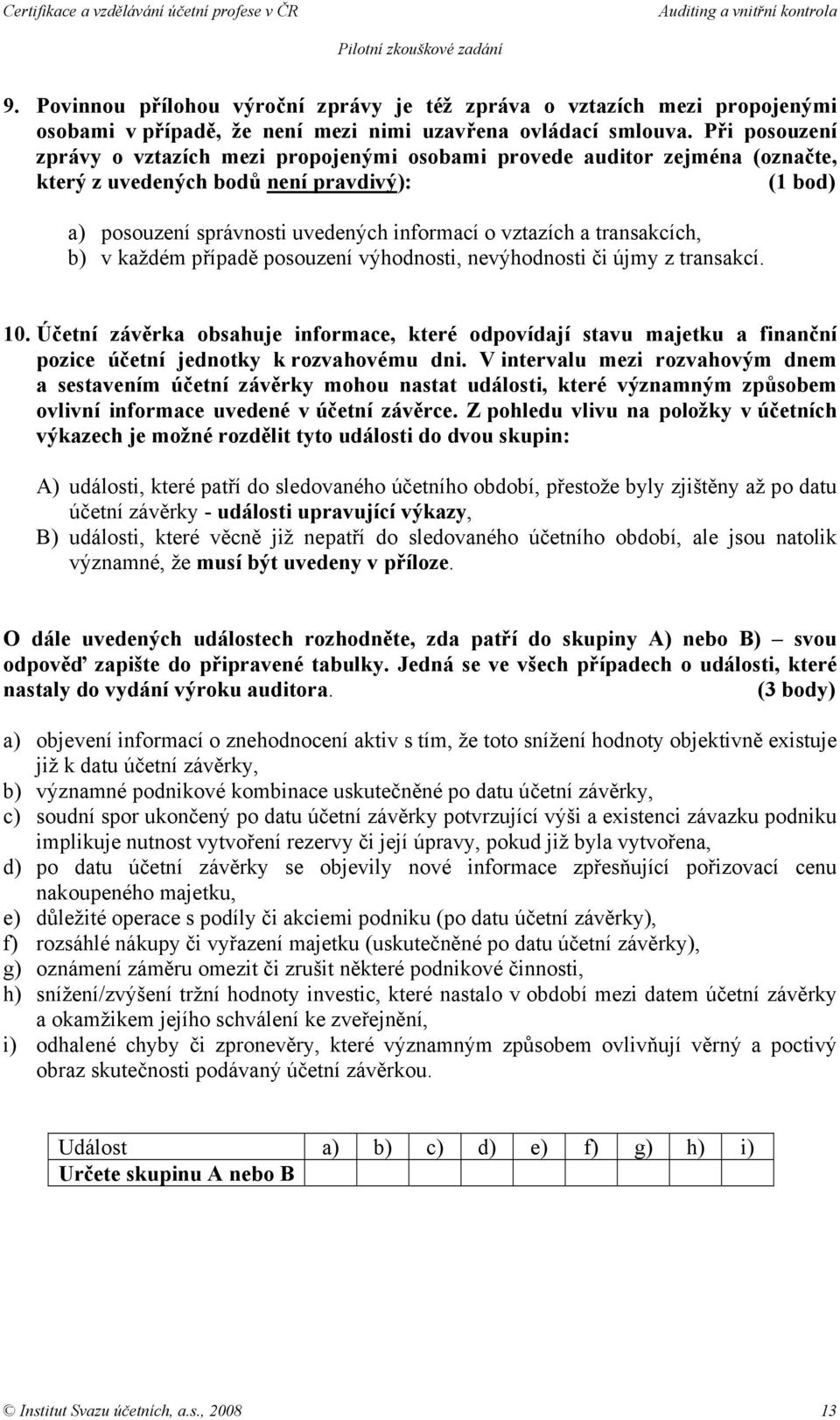 b) v každém případě posouzení výhodnosti, nevýhodnosti či újmy z transakcí. 10. Účetní závěrka obsahuje informace, které odpovídají stavu majetku a finanční pozice účetní jednotky k rozvahovému dni.