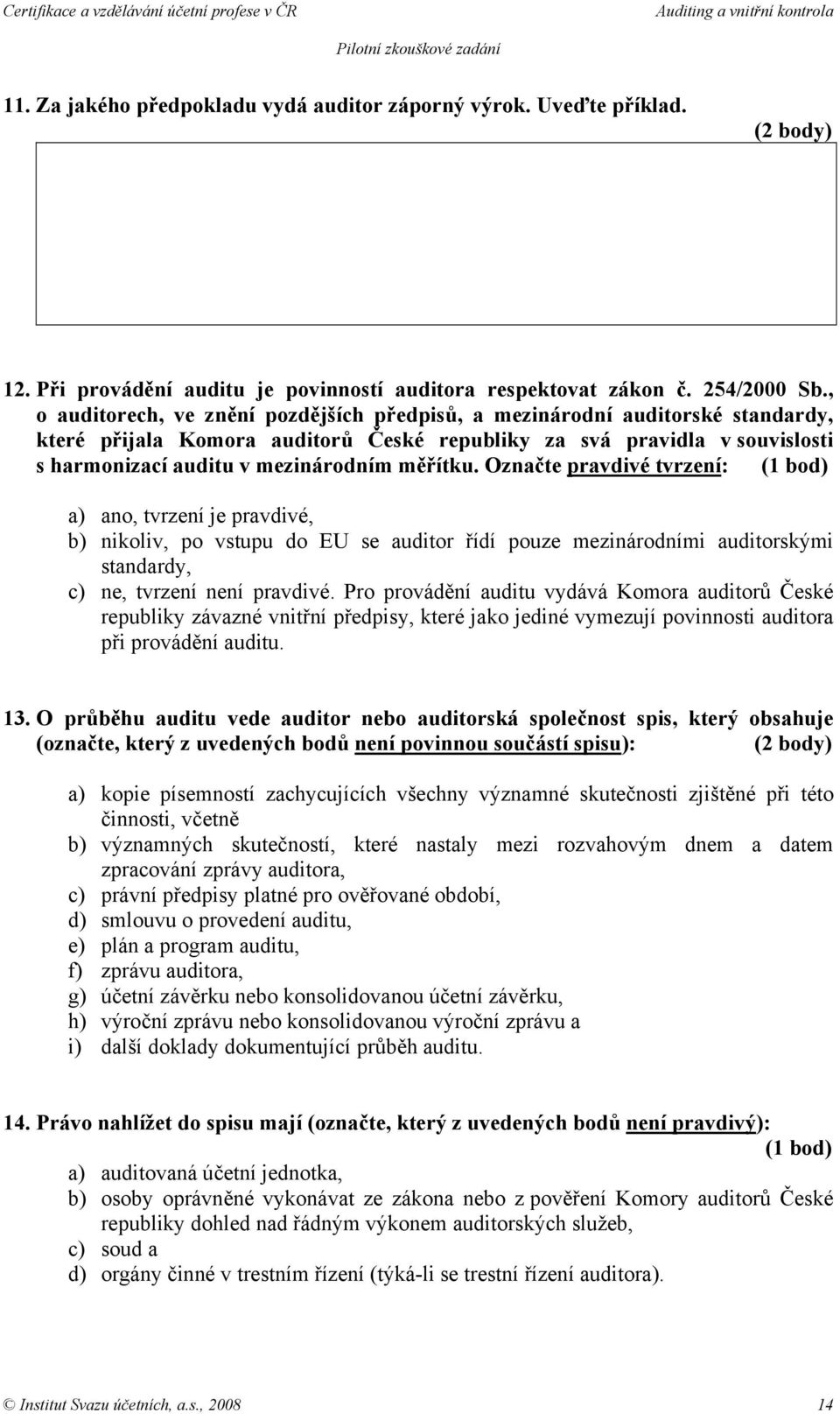 měřítku. Označte pravdivé tvrzení: a) ano, tvrzení je pravdivé, b) nikoliv, po vstupu do EU se auditor řídí pouze mezinárodními auditorskými standardy, c) ne, tvrzení není pravdivé.