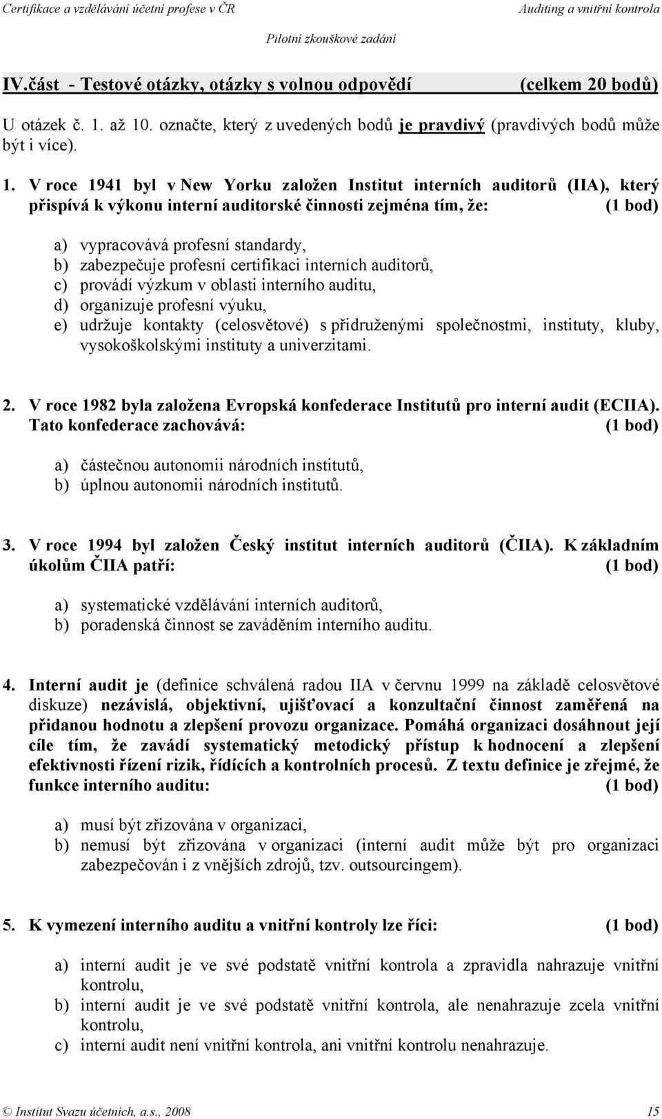 auditorské činnosti zejména tím, že: a) vypracovává profesní standardy, b) zabezpečuje profesní certifikaci interních auditorů, c) provádí výzkum v oblasti interního auditu, d) organizuje profesní