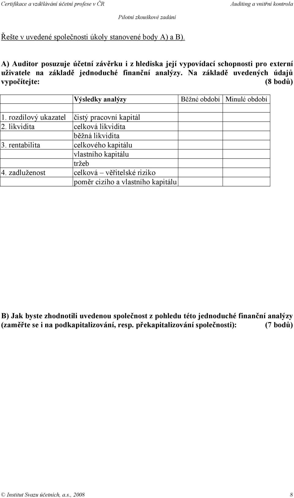 Na základě uvedených údajů vypočítejte: (8 bodů) Výsledky analýzy Běžné období Minulé období 1. rozdílový ukazatel čistý pracovní kapitál 2.