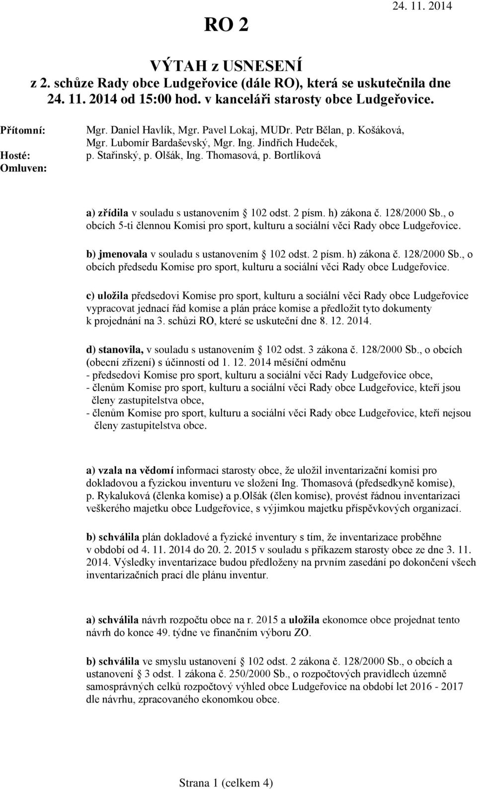 2 písm. h) zákona č. 128/2000 Sb., o obcích 5-ti člennou Komisi pro sport, kulturu a sociální věci Rady obce Ludgeřovice. b) jmenovala v souladu s ustanovením 102 odst. 2 písm. h) zákona č. 128/2000 Sb., o obcích předsedu Komise pro sport, kulturu a sociální věci Rady obce Ludgeřovice.