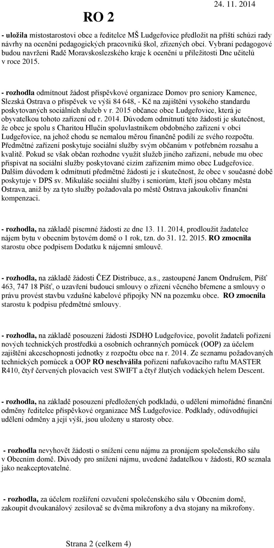 - rozhodla odmítnout žádost příspěvkové organizace Domov pro seniory Kamenec, Slezská Ostrava o příspěvek ve výši 84 648, - Kč na zajištění vysokého standardu poskytovaných sociálních služeb v r.