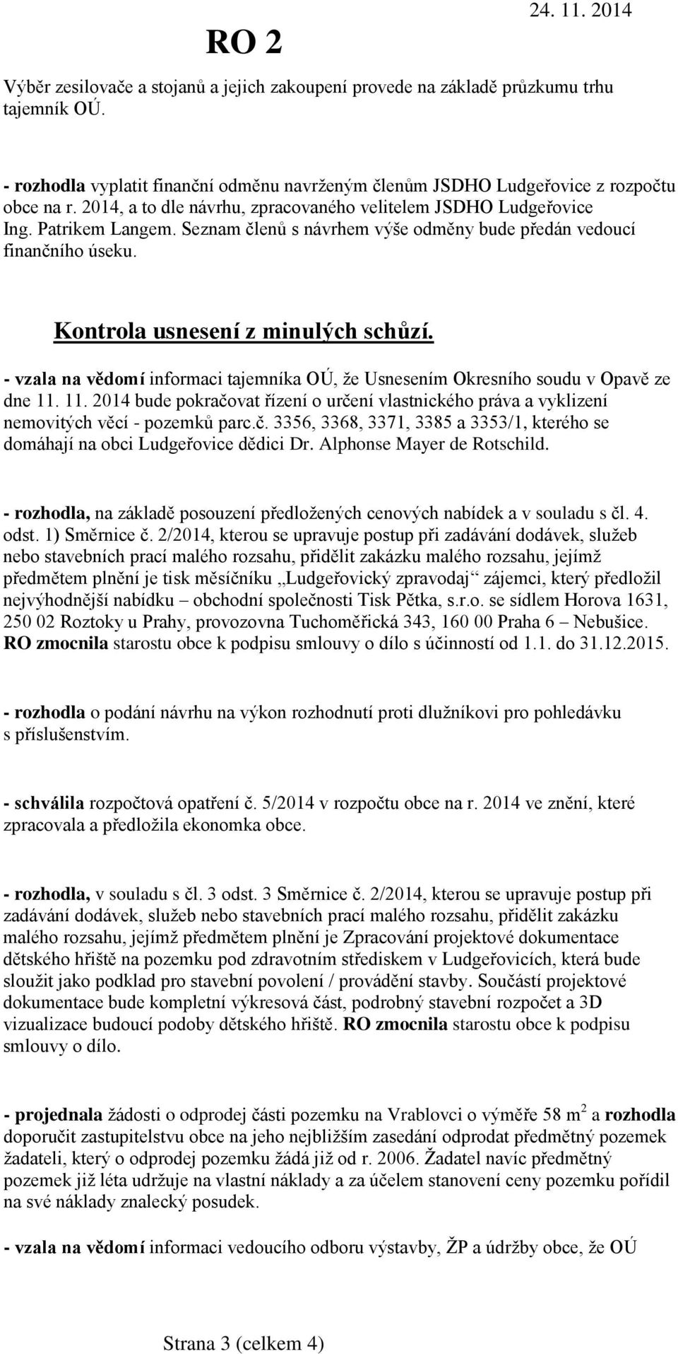 - vzala na vědomí informaci tajemníka OÚ, že Usnesením Okresního soudu v Opavě ze dne 11. 11. 2014 bude pokračovat řízení o určení vlastnického práva a vyklizení nemovitých věcí - pozemků parc.č. 3356, 3368, 3371, 3385 a 3353/1, kterého se domáhají na obci Ludgeřovice dědici Dr.