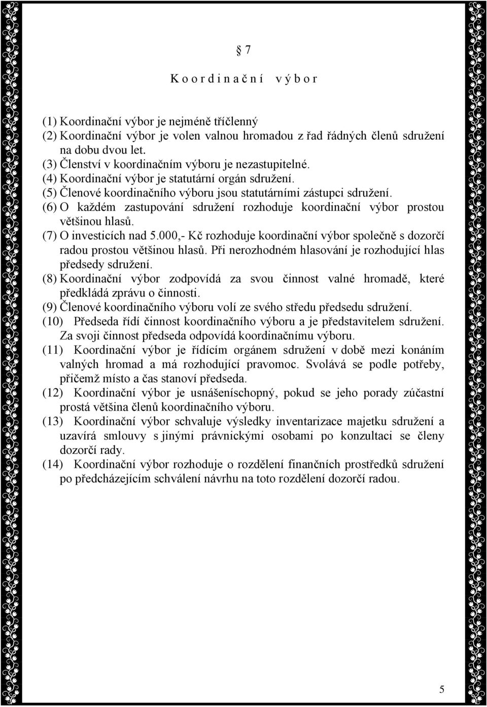 (6) O každém zastupování sdružení rozhoduje koordinační výbor prostou většinou hlasů. (7) O investicích nad 5.000,- Kč rozhoduje koordinační výbor společně s dozorčí radou prostou většinou hlasů.