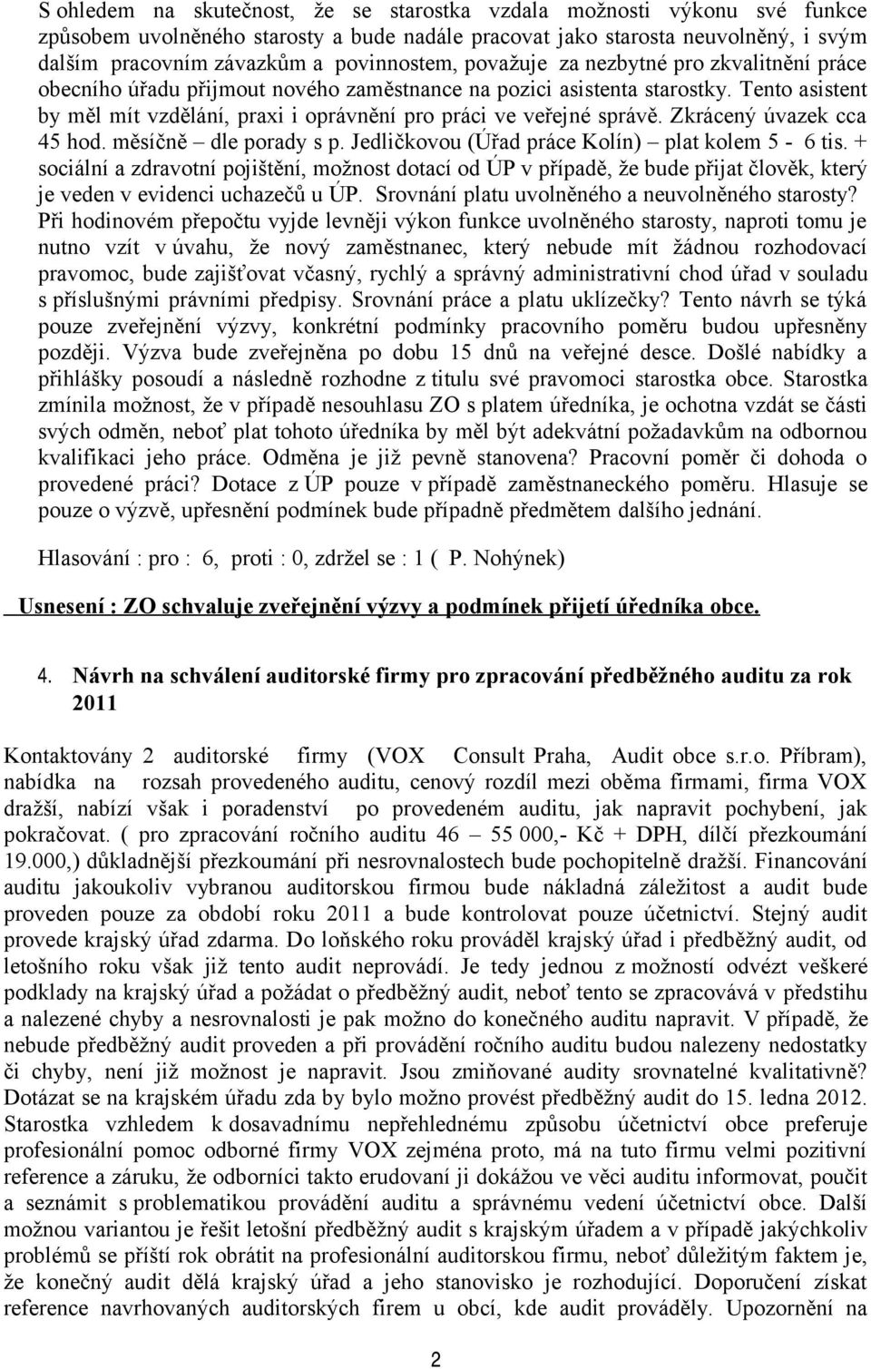 Tento asistent by měl mít vzdělání, praxi i oprávnění pro práci ve veřejné správě. Zkrácený úvazek cca 45 hod. měsíčně dle porady s p. Jedličkovou (Úřad práce Kolín) plat kolem 5-6 tis.