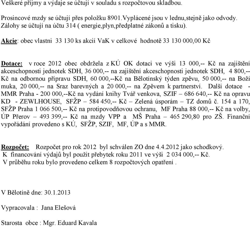 Akcie: obec vlastni 33 130 ks akcií VaK v celkové hodnotě 33 130 000,00 Kč Dotace: v roce 2012 obec obdržela z KÚ OK dotaci ve výši 13 000,-- Kč na zajištění akceschopnosti jednotek SDH, 36 000,-- na