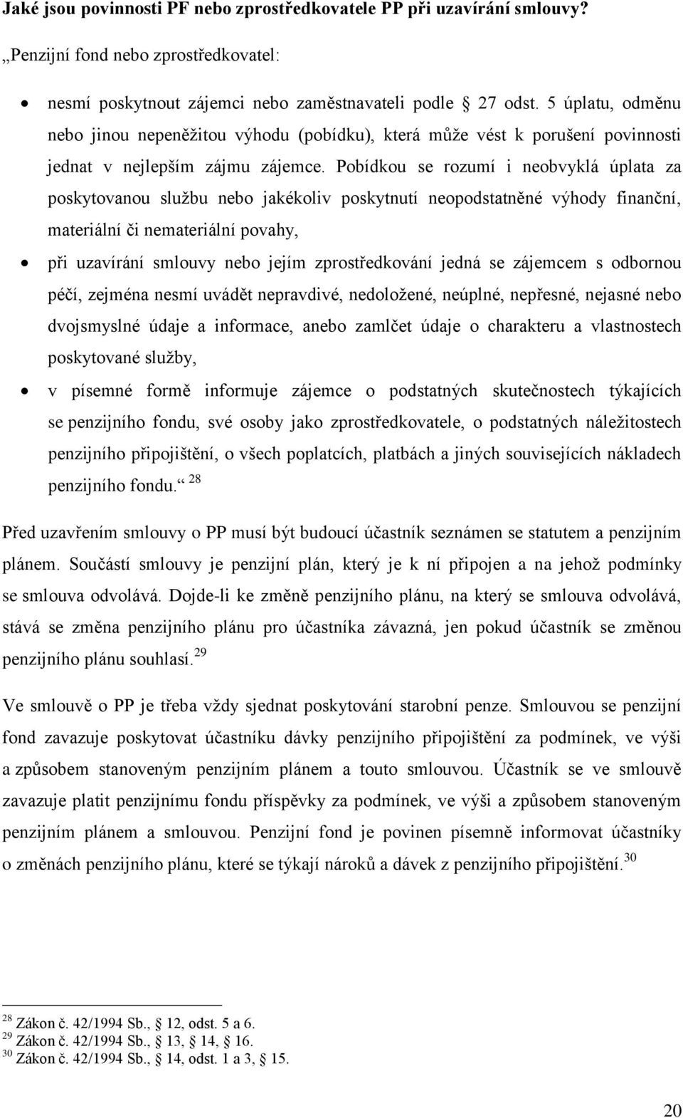 Pobídkou se rozumí i neobvyklá úplata za poskytovanou sluţbu nebo jakékoliv poskytnutí neopodstatněné výhody finanční, materiální či nemateriální povahy, při uzavírání smlouvy nebo jejím