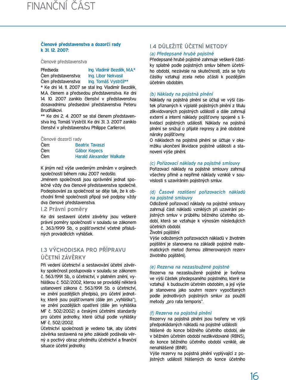 2007 zaniklo členství v představenstvu dosavadnímu předsedovi představenstva Peteru Brudňákovi. ** Ke dni 2. 4. 2007 se stal členem představenstva Ing. Tomáš Vystrčil. Ke dni 31