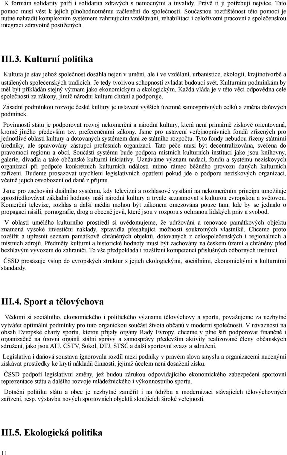 Kulturní politika Kultura je stav jehož společnost dosáhla nejen v umění, ale i ve vzdělání, urbanistice, ekologii, krajinotvorbě a ustálených společenských tradicích.