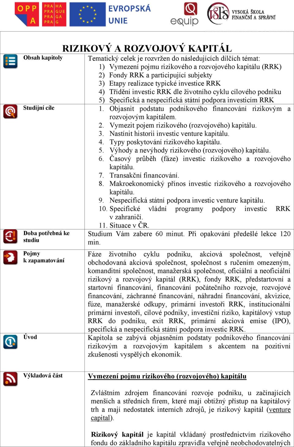 státní podpora investicím RRK 1. Objasnit podstatu podnikového financování rizikovým a rozvojovým kapitálem. 2. Vymezit pojem rizikového (rozvojového) kapitálu. 3.