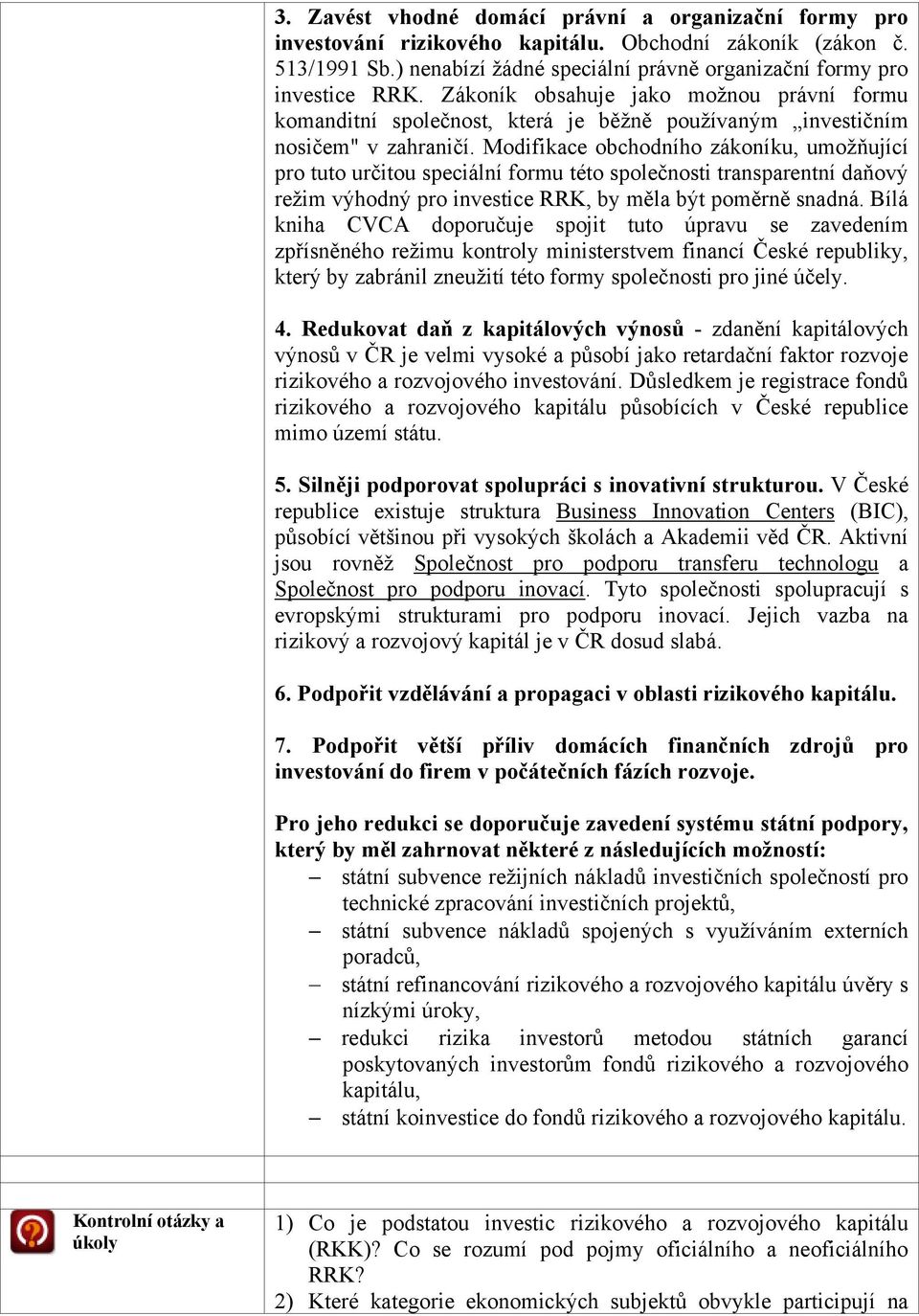 Modifikace obchodního zákoníku, umožňující pro tuto určitou speciální formu této společnosti transparentní daňový režim výhodný pro investice RRK, by měla být poměrně snadná.