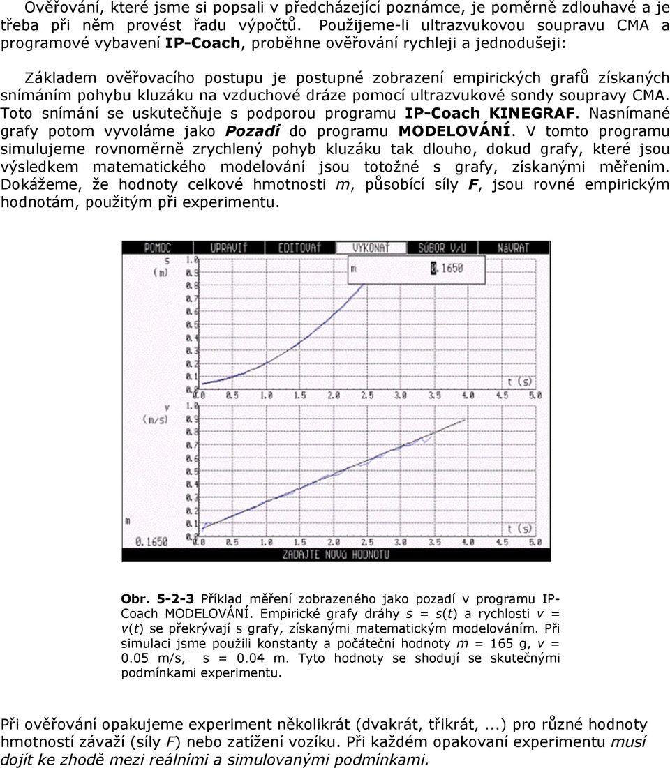 snímáním pohybu kluzáku na vzduchové dráze pomocí ultrazvukové sondy soupravy CMA. Toto snímání se uskutečňuje s podporou programu IP-Coach KINEGRAF.