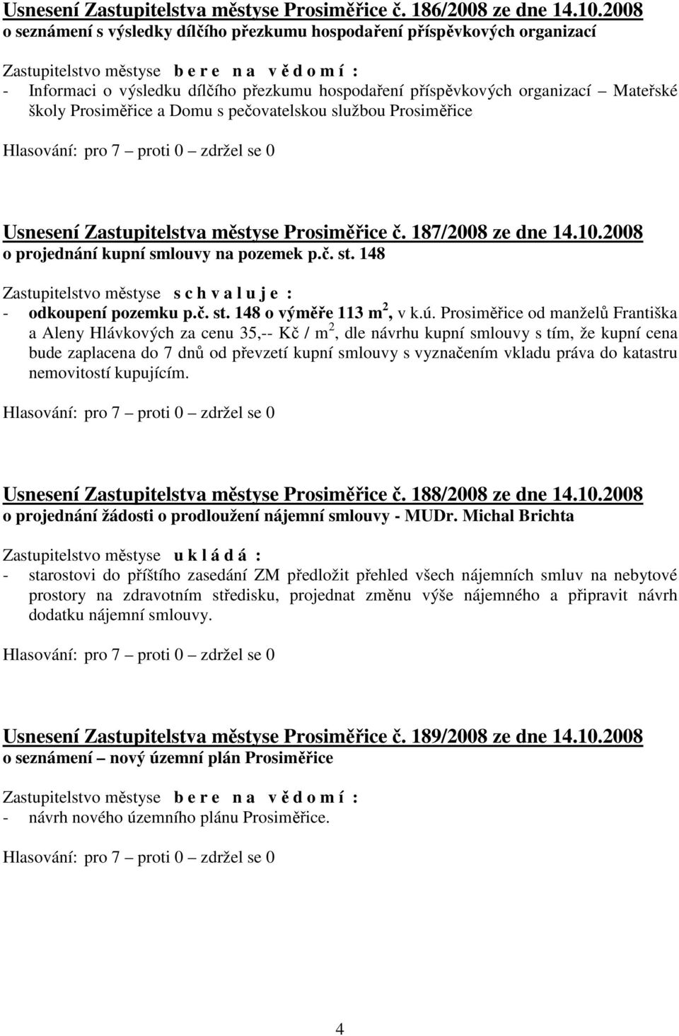 pečovatelskou službou Prosiměřice Usnesení Zastupitelstva městyse Prosiměřice č. 187/2008 ze dne 14.10.2008 o projednání kupní smlouvy na pozemek p.č. st. 148 - odkoupení pozemku p.č. st. 148 o výměře 113 m 2, v k.