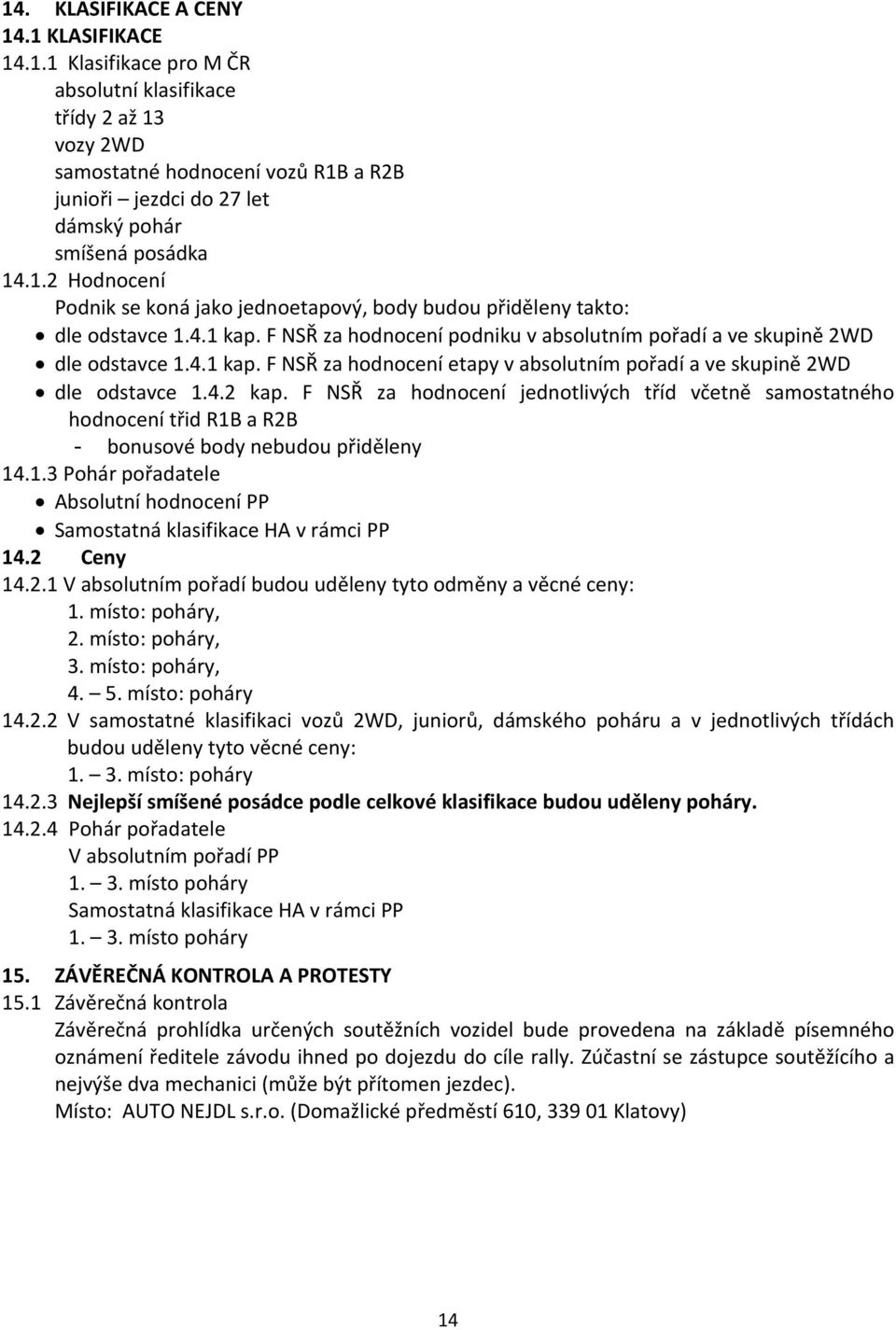 4.2 kap. F NSŘ za hodnocení jednotlivých tříd včetně samostatného hodnocení třid R1B a R2B - bonusové body nebudou přiděleny 14.1.3 Pohár pořadatele Absolutní hodnocení PP Samostatná klasifikace HA v rámci PP 14.