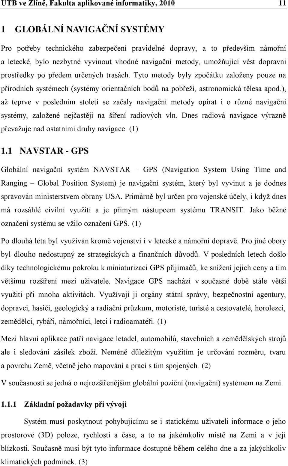 Tyto metody byly zpočátku zaloţeny pouze na přírodních systémech (systémy orientačních bodŧ na pobřeţí, astronomická tělesa apod.