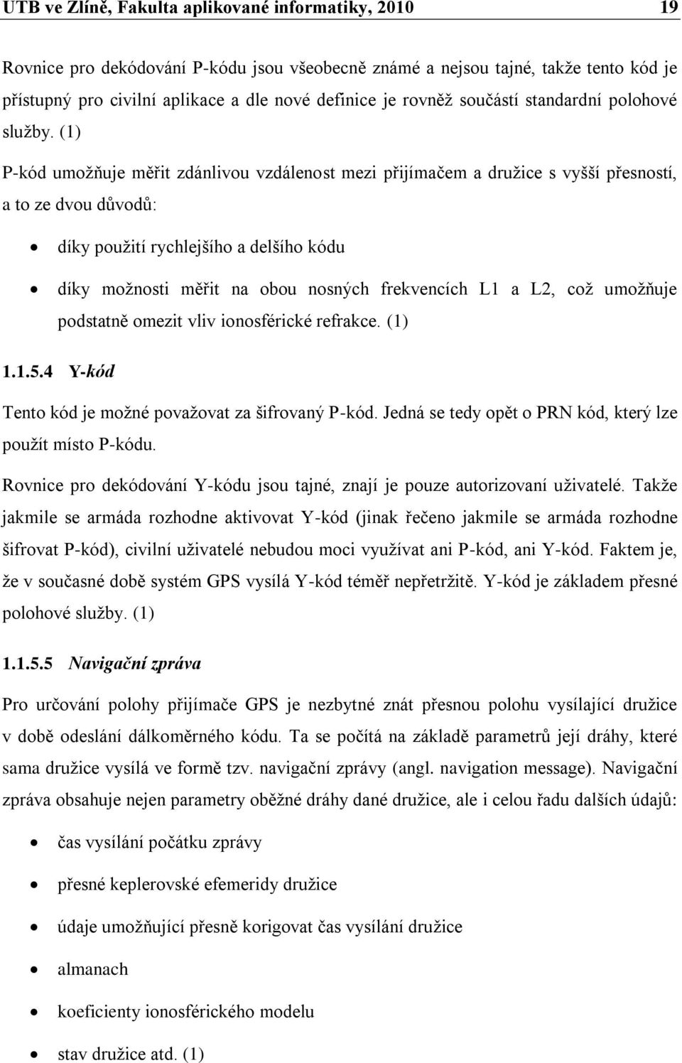 (1) P-kód umoţňuje měřit zdánlivou vzdálenost mezi přijímačem a druţice s vyšší přesností, a to ze dvou dŧvodŧ: díky pouţití rychlejšího a delšího kódu díky moţnosti měřit na obou nosných frekvencích