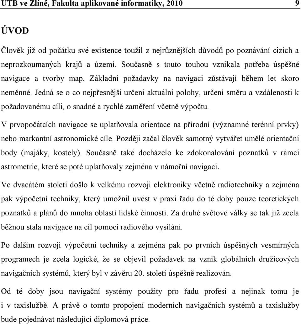 Jedná se o co nejpřesnější určení aktuální polohy, určení směru a vzdálenosti k poţadovanému cíli, o snadné a rychlé zaměření včetně výpočtu.