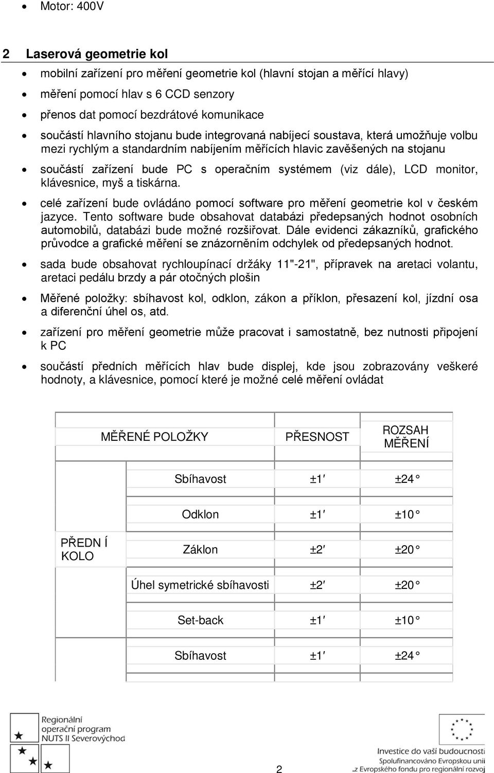 (viz dále), LCD monitor, klávesnice, myš a tiskárna. celé zařízení bude ovládáno pomocí software pro měření geometrie kol v českém jazyce.