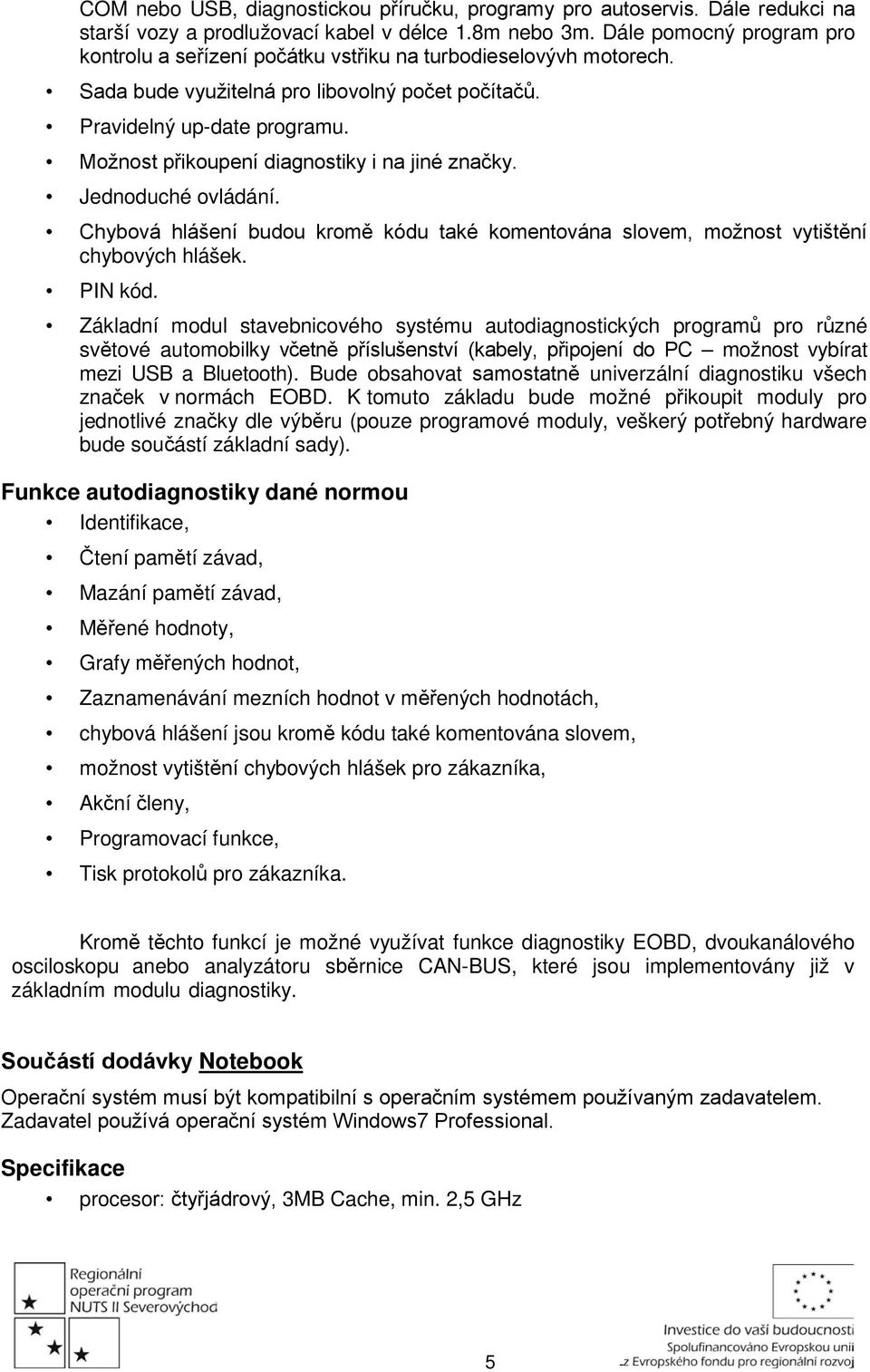 Možnost přikoupení diagnostiky i na jiné značky. Jednoduché ovládání. Chybová hlášení budou kromě kódu také komentována slovem, možnost vytištění chybových hlášek. PIN kód.